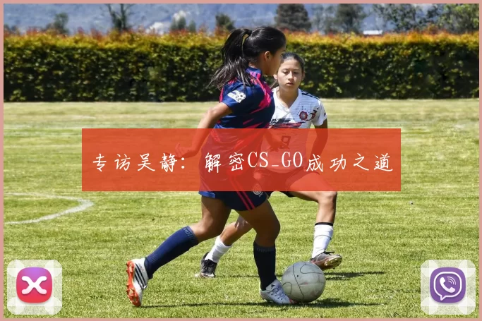 专访吴静：解密CS_GO成功之道