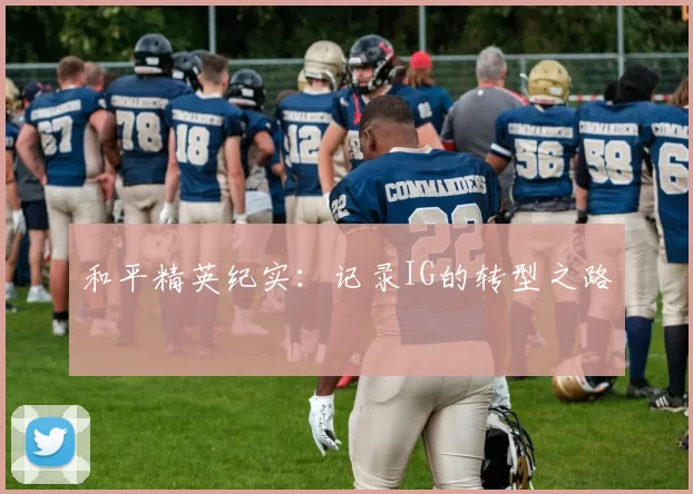 和平精英纪实：记录IG的转型之路