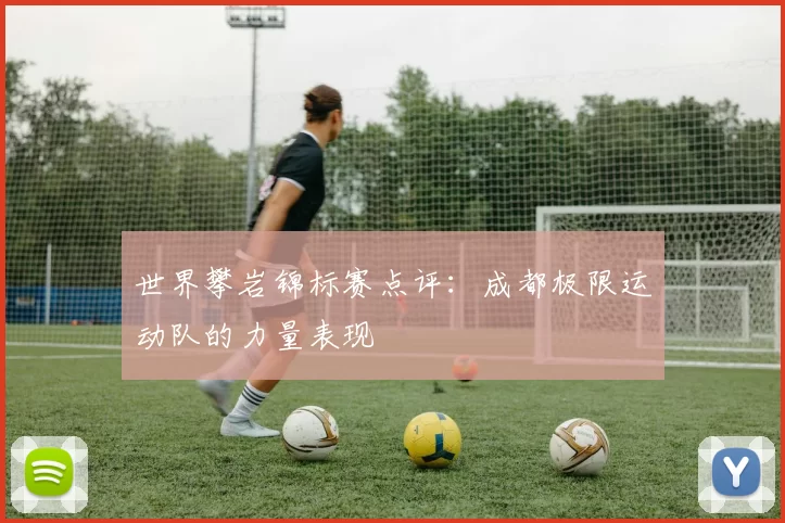 世界攀岩锦标赛点评：成都极限运动队的力量表现